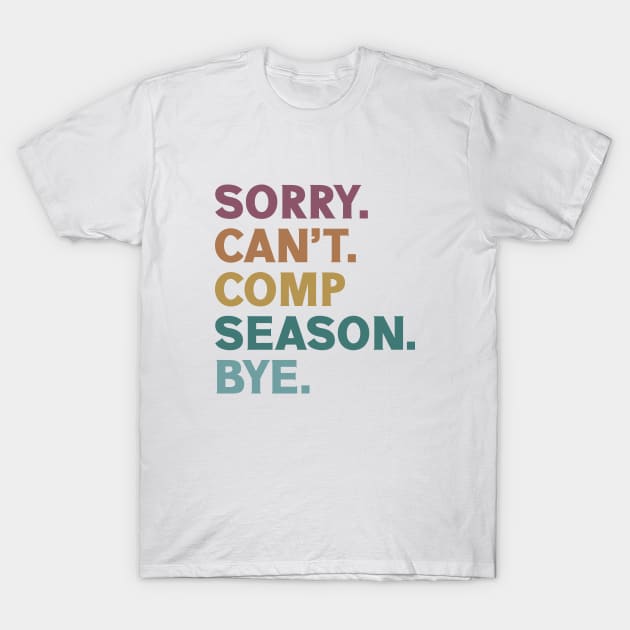 Sorry Can't Comp Season Bye Cheer Comp Dance Mom Dancing T-Shirt by Nisrine